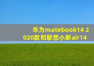 华为matebook14 2020款和联想小新air14